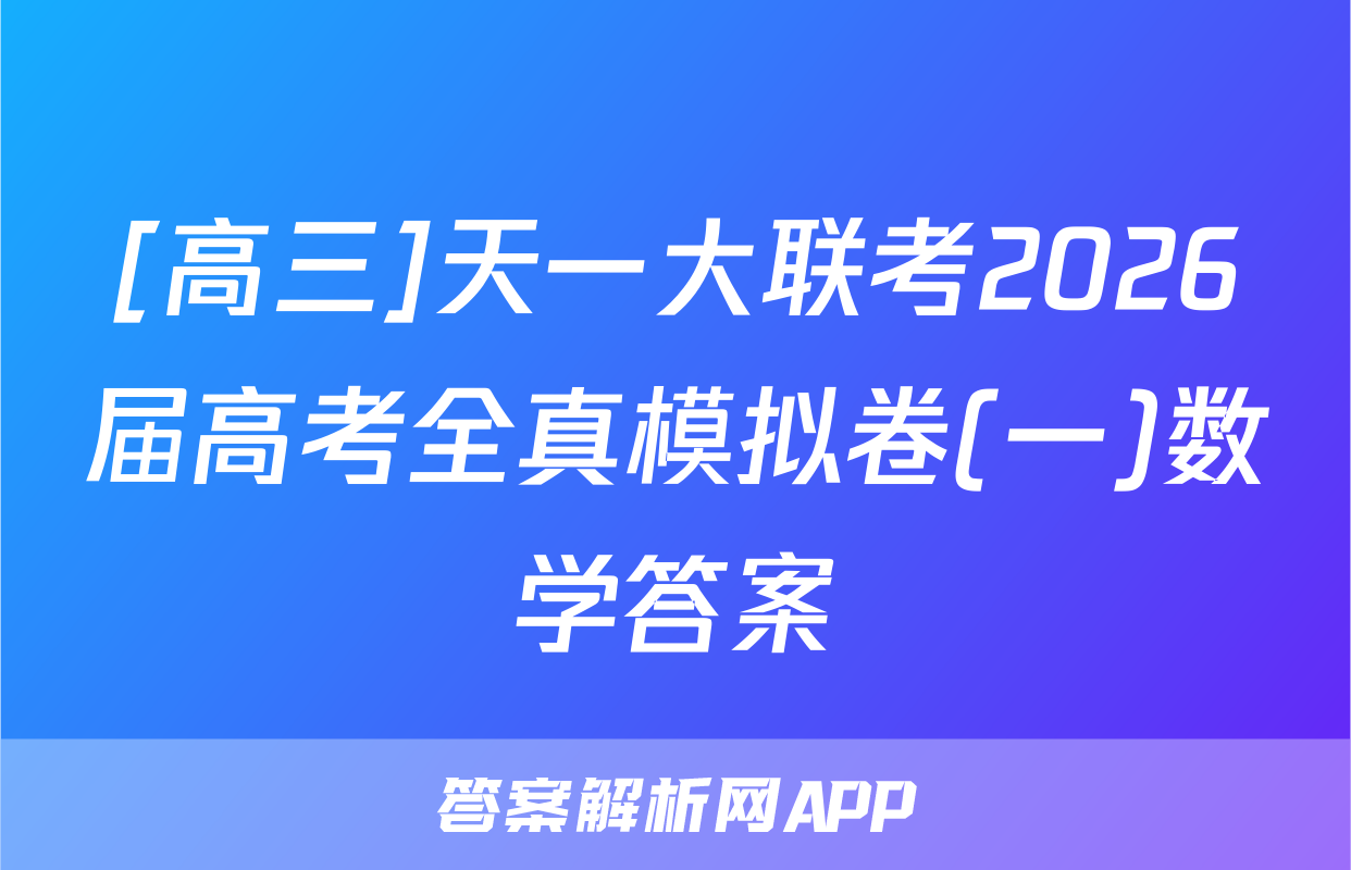 [高三]天一大联考2026届高考全真模拟卷(一)数学答案