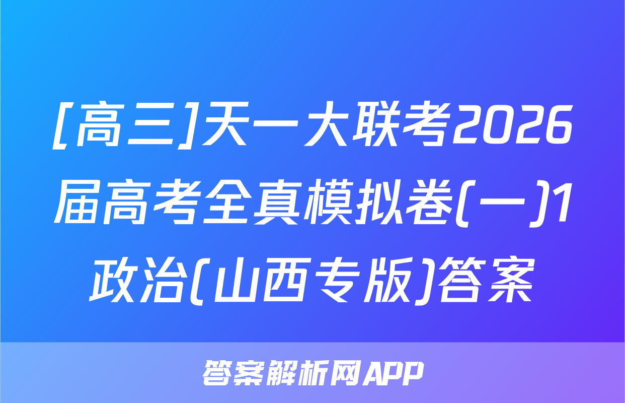 [高三]天一大联考2026届高考全真模拟卷(一)1政治(山西专版)答案