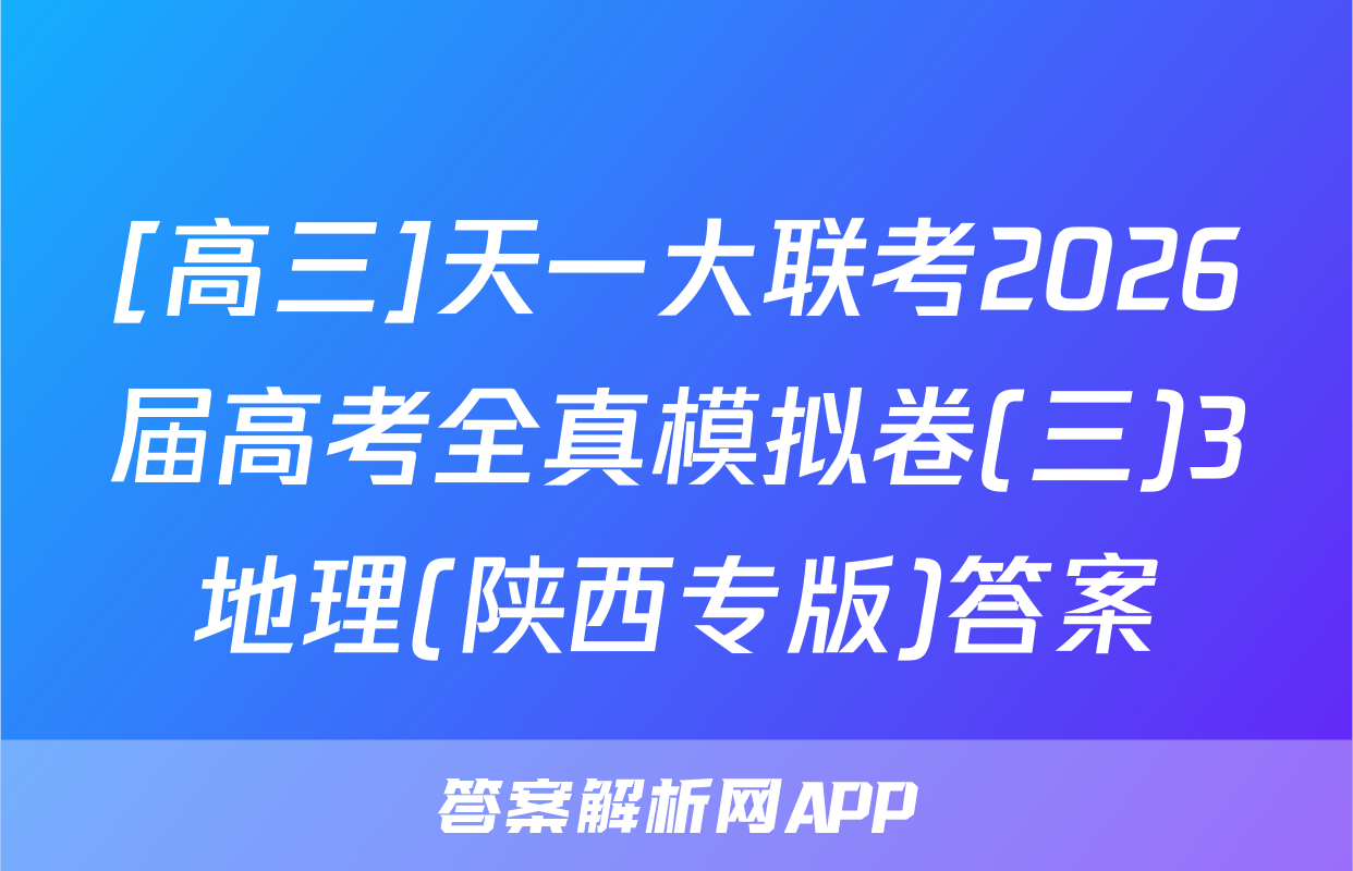 [高三]天一大联考2026届高考全真模拟卷(三)3地理(陕西专版)答案