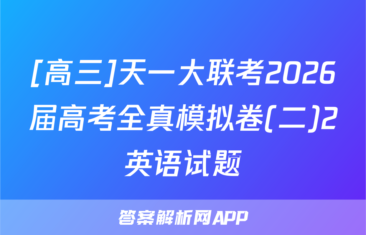[高三]天一大联考2026届高考全真模拟卷(二)2英语试题