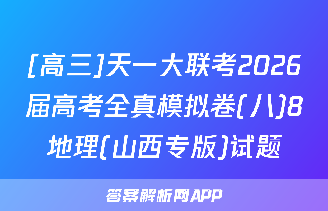 [高三]天一大联考2026届高考全真模拟卷(八)8地理(山西专版)试题