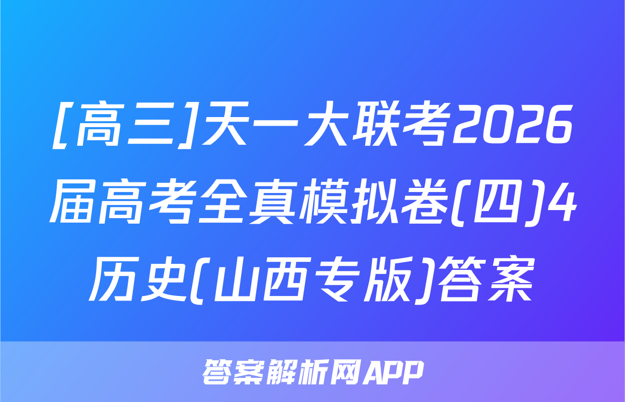 [高三]天一大联考2026届高考全真模拟卷(四)4历史(山西专版)答案