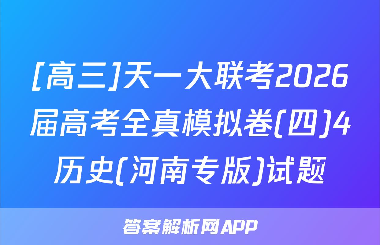 [高三]天一大联考2026届高考全真模拟卷(四)4历史(河南专版)试题