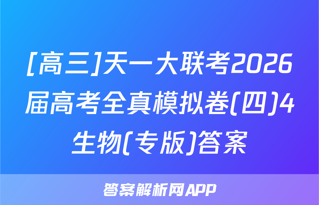 [高三]天一大联考2026届高考全真模拟卷(四)4生物(专版)答案