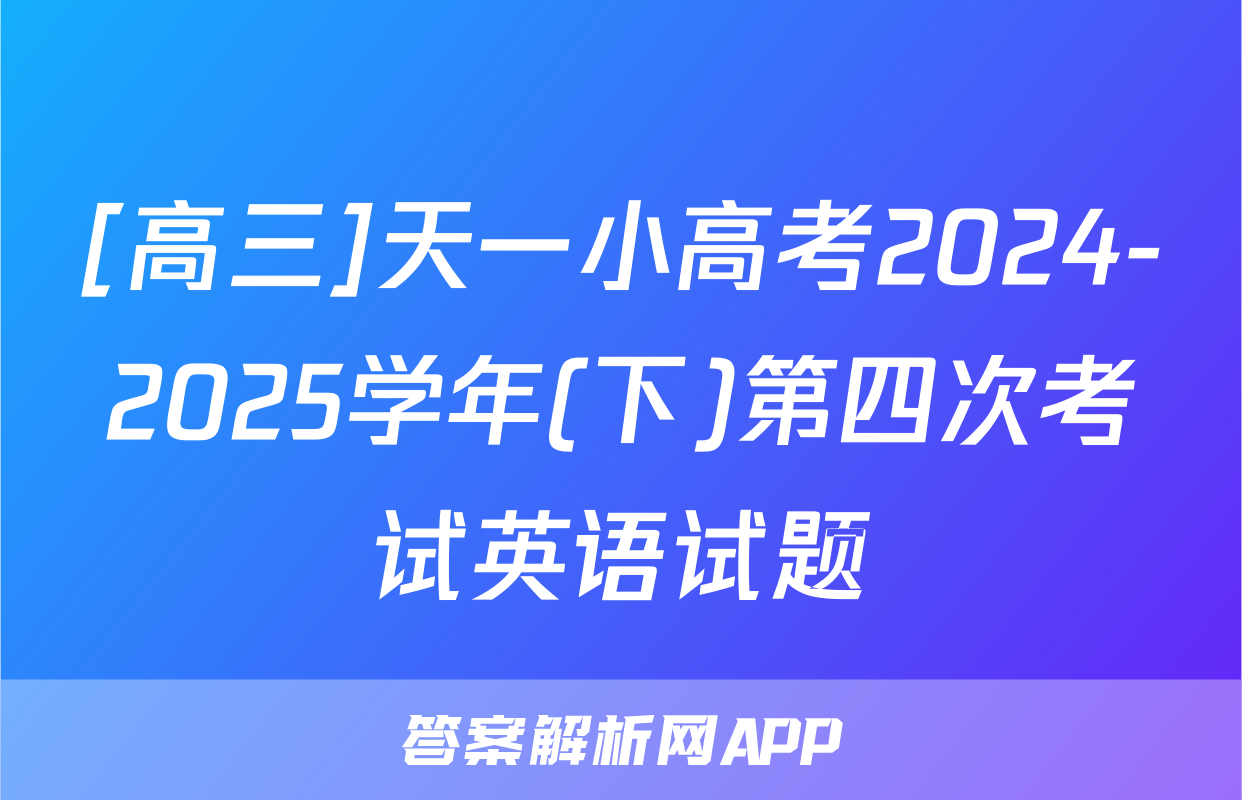 [高三]天一小高考2024-2025学年(下)第四次考试英语试题