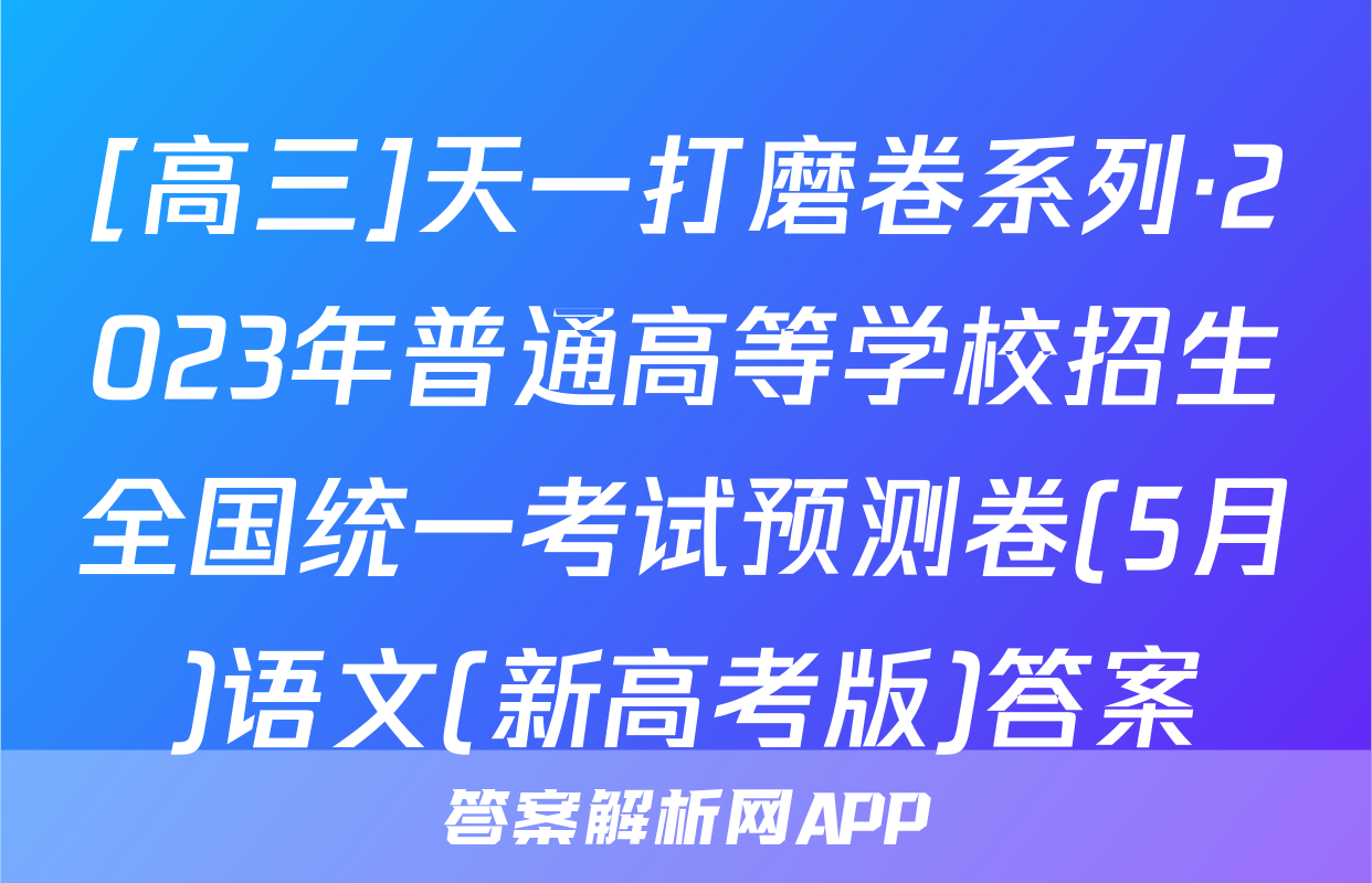 [高三]天一打磨卷系列·2023年普通高等学校招生全国统一考试预测卷(5月)语文(新高考版)答案