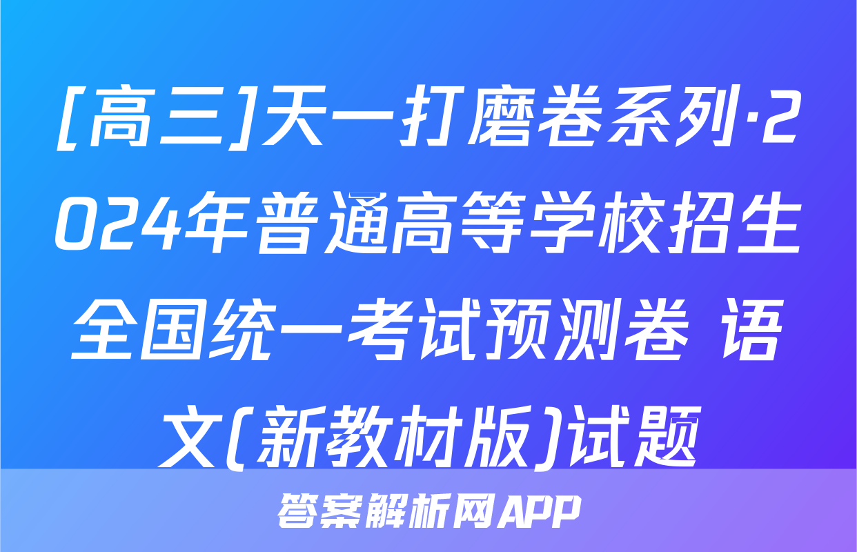 [高三]天一打磨卷系列·2024年普通高等学校招生全国统一考试预测卷 语文(新教材版)试题