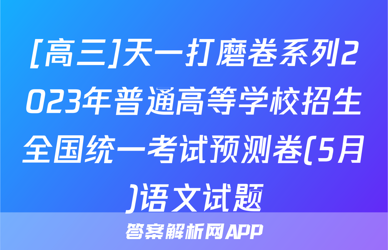 [高三]天一打磨卷系列2023年普通高等学校招生全国统一考试预测卷(5月)语文试题