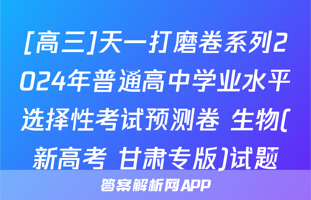 [高三]天一打磨卷系列2024年普通高中学业水平选择性考试预测卷 生物(新高考 甘肃专版)试题