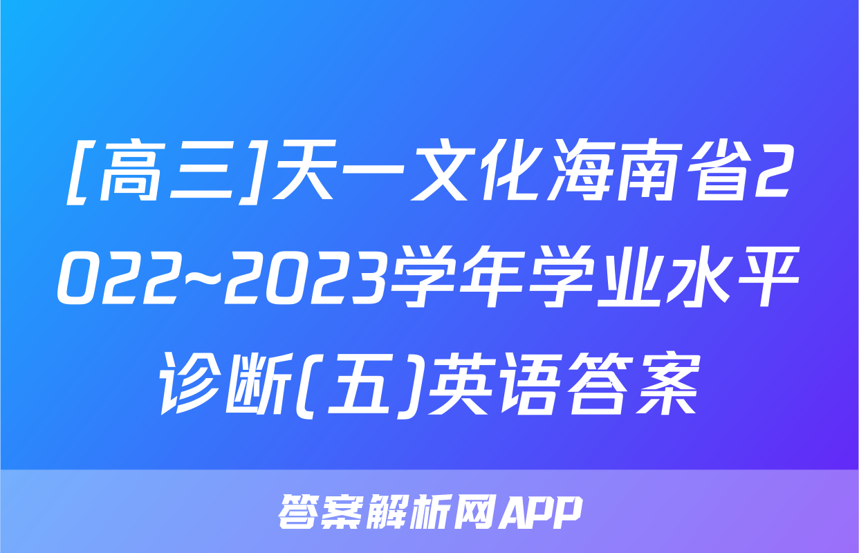 [高三]天一文化海南省2022~2023学年学业水平诊断(五)英语答案