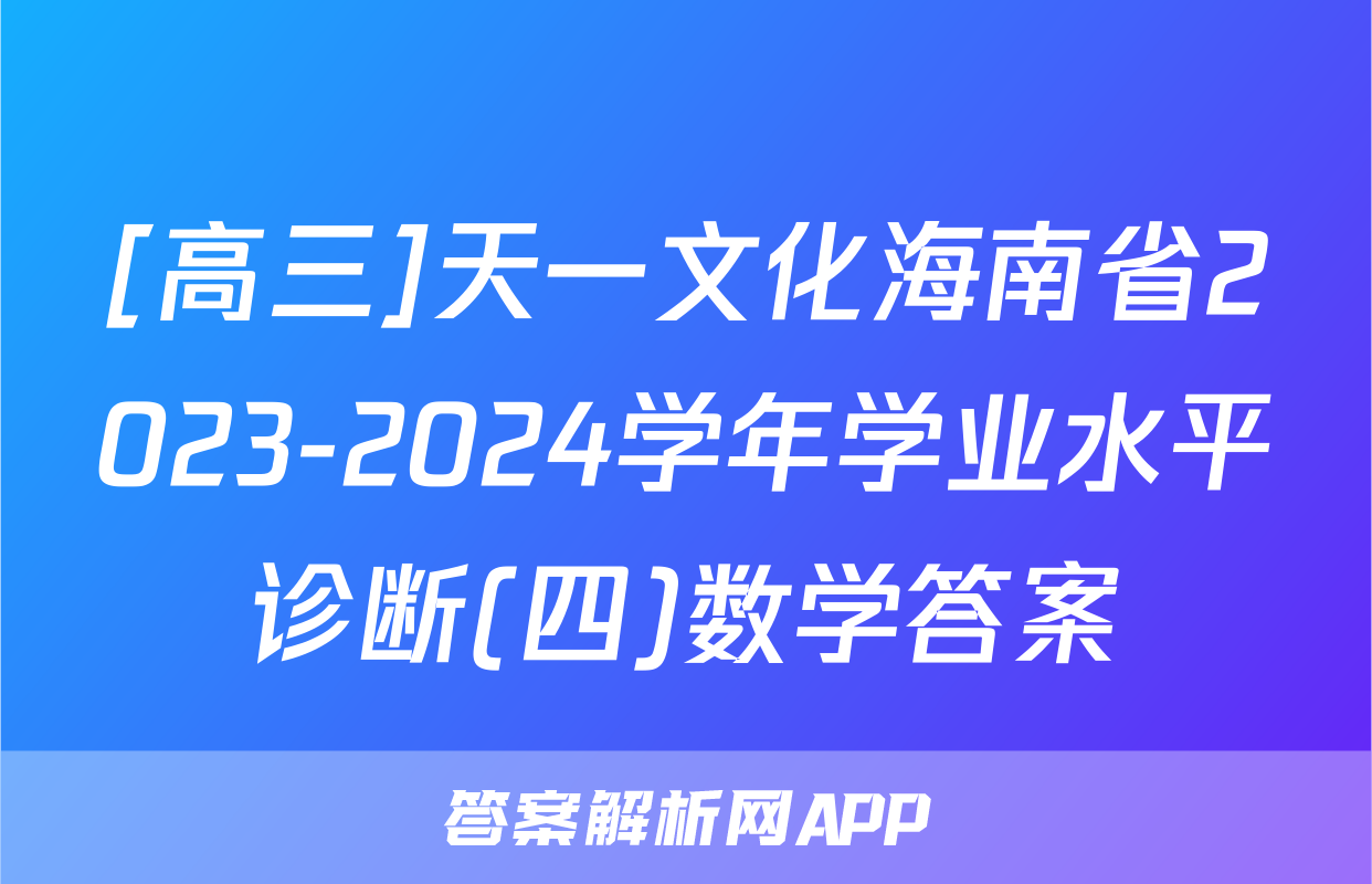 [高三]天一文化海南省2023-2024学年学业水平诊断(四)数学答案