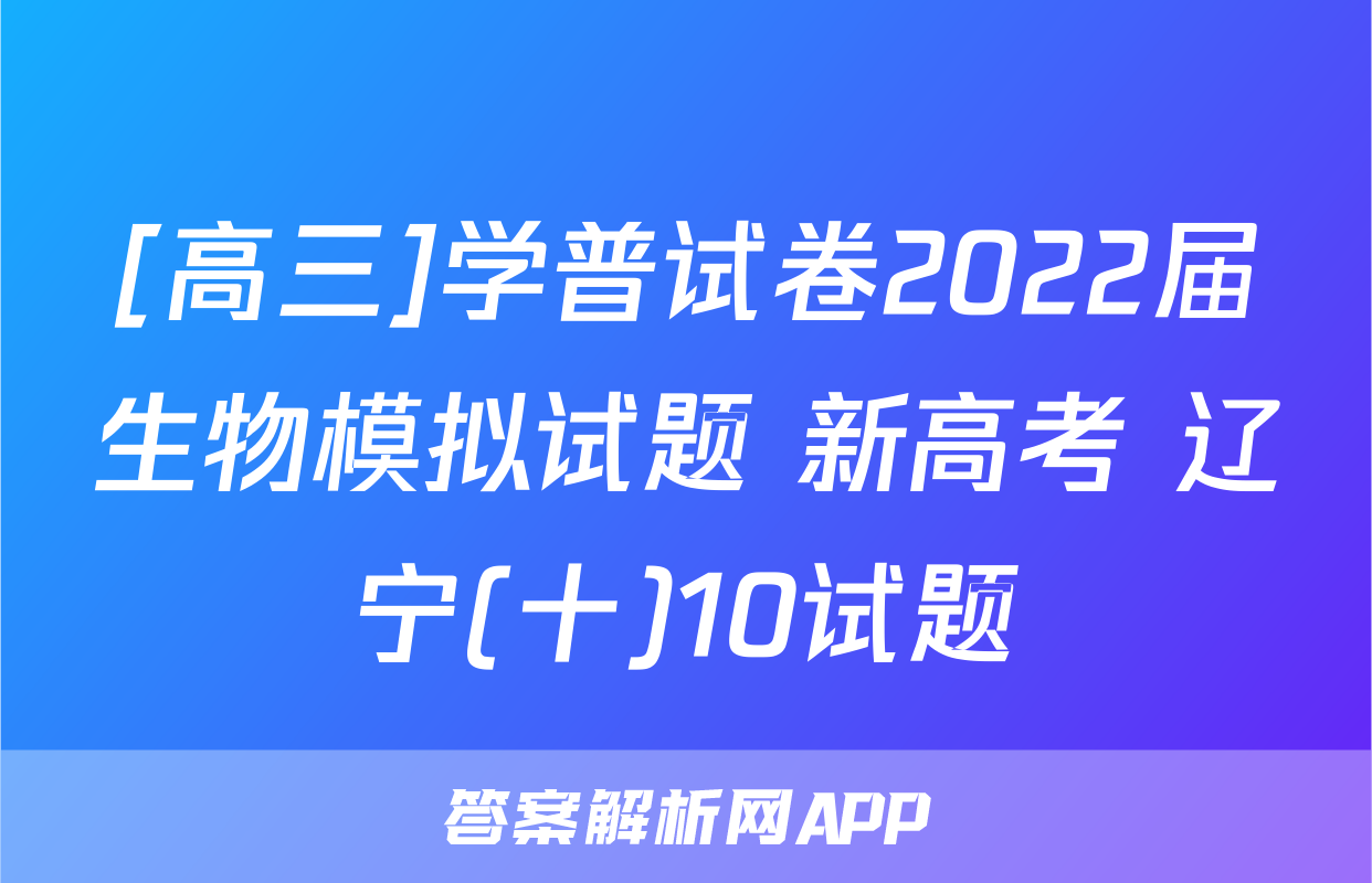[高三]学普试卷2022届生物模拟试题 新高考 辽宁(十)10试题