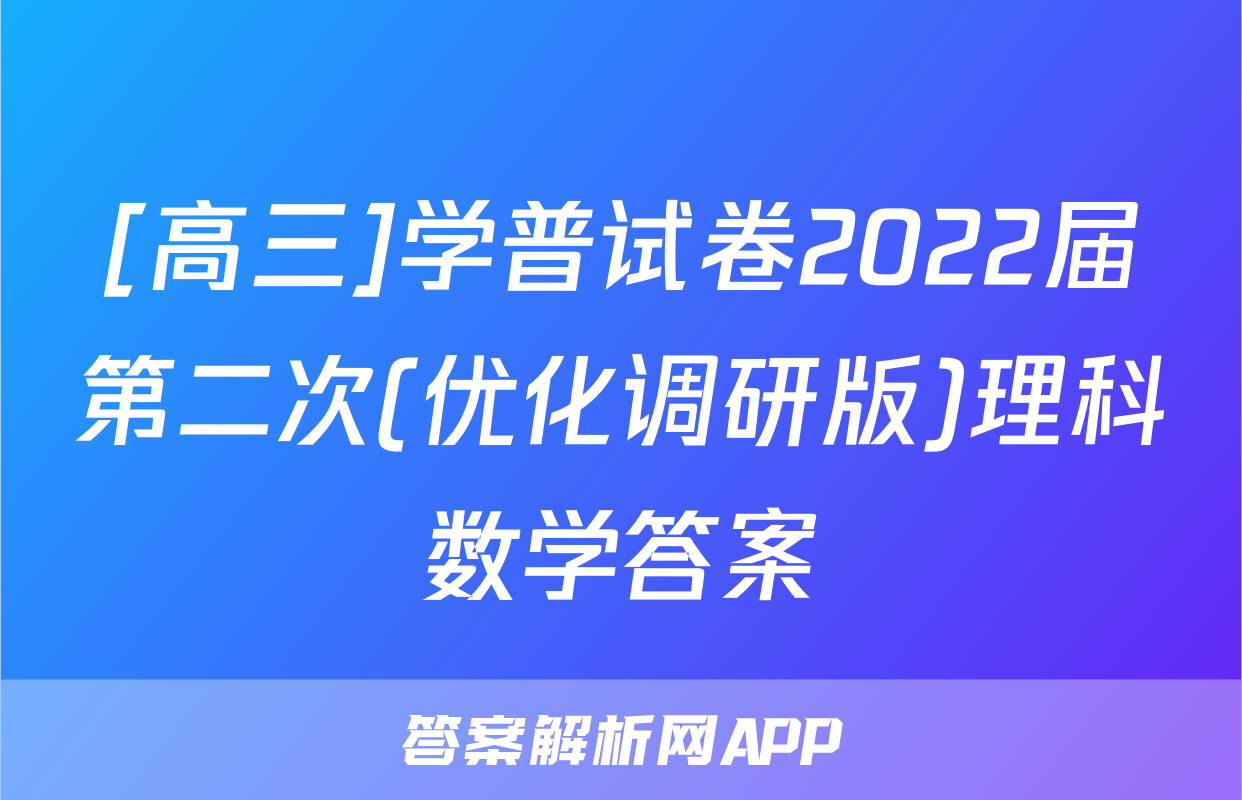 [高三]学普试卷2022届第二次(优化调研版)理科数学答案