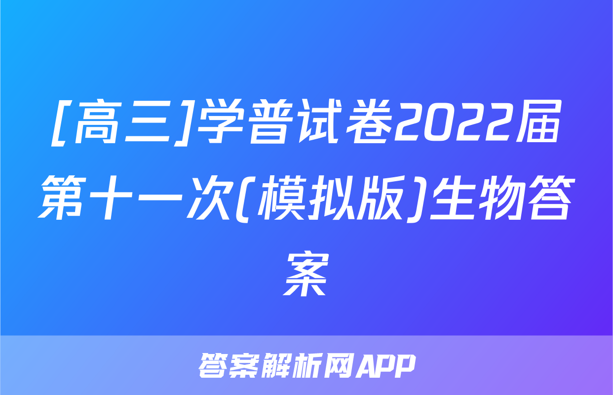 [高三]学普试卷2022届第十一次(模拟版)生物答案