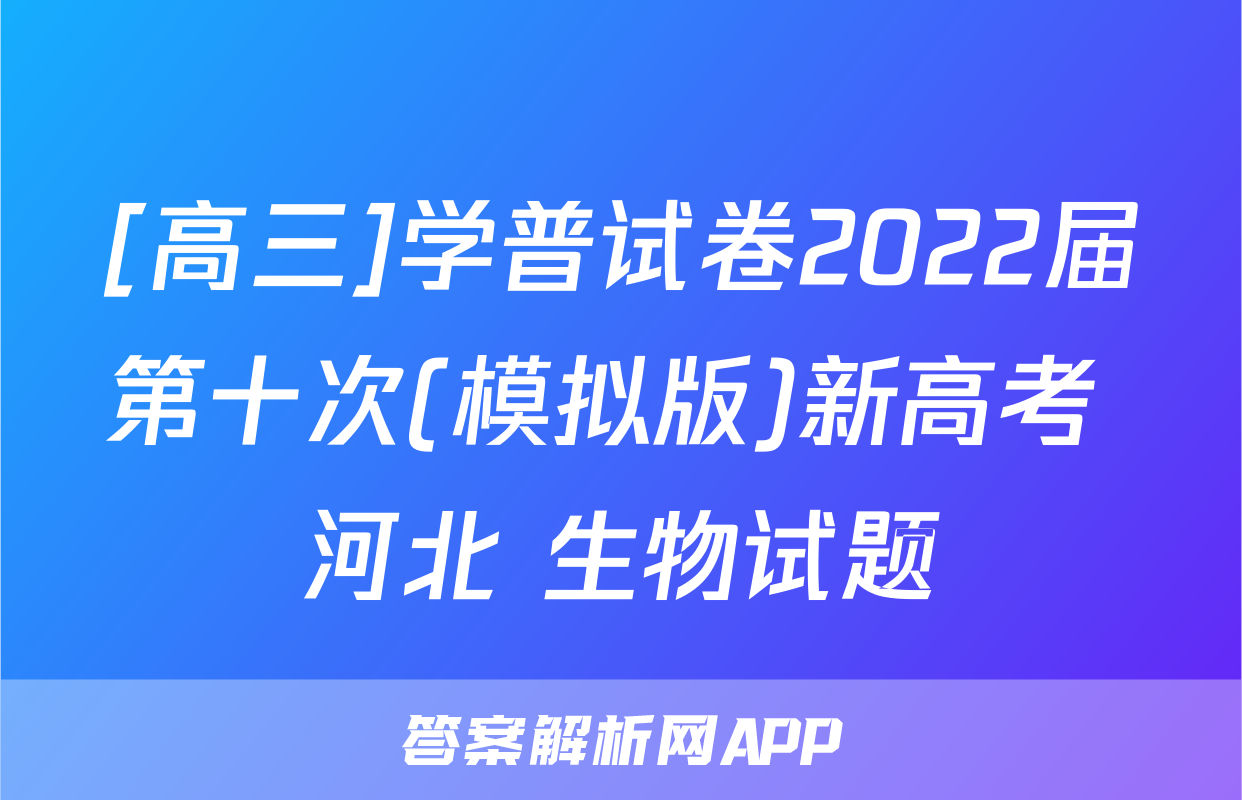 [高三]学普试卷2022届第十次(模拟版)新高考 河北 生物试题