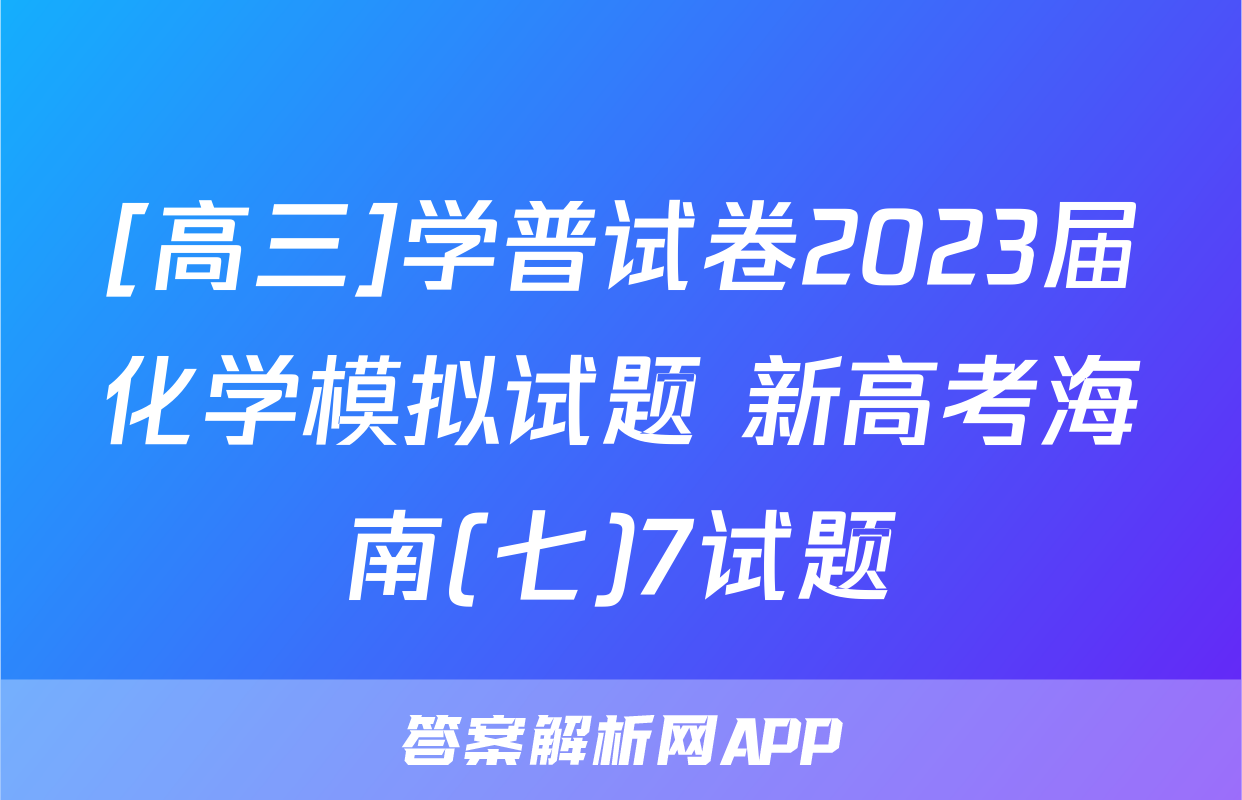 [高三]学普试卷2023届化学模拟试题 新高考海南(七)7试题