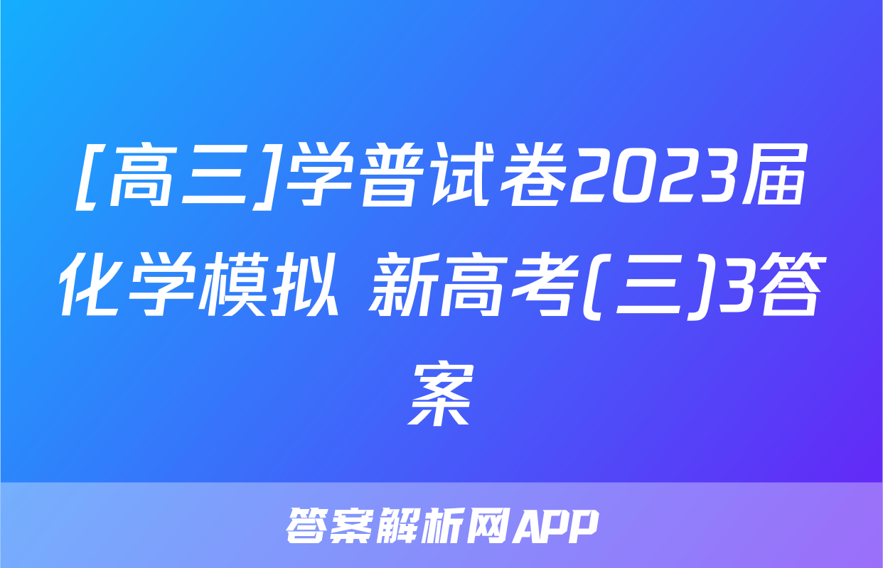 [高三]学普试卷2023届化学模拟 新高考(三)3答案