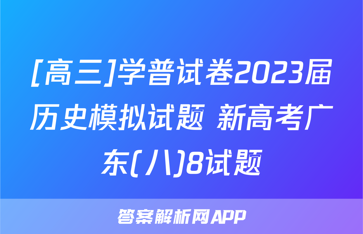 [高三]学普试卷2023届历史模拟试题 新高考广东(八)8试题