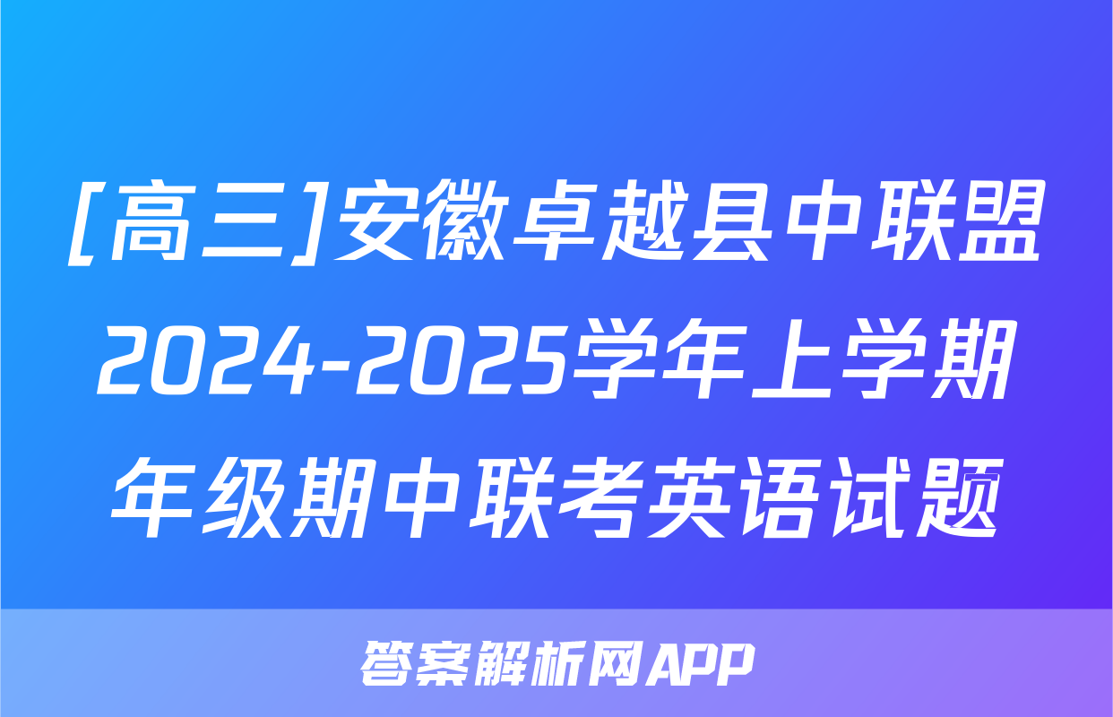 [高三]安徽卓越县中联盟2024-2025学年上学期年级期中联考英语试题
