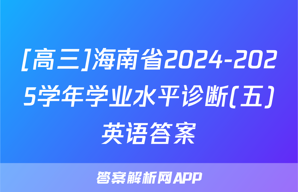 [高三]海南省2024-2025学年学业水平诊断(五)英语答案