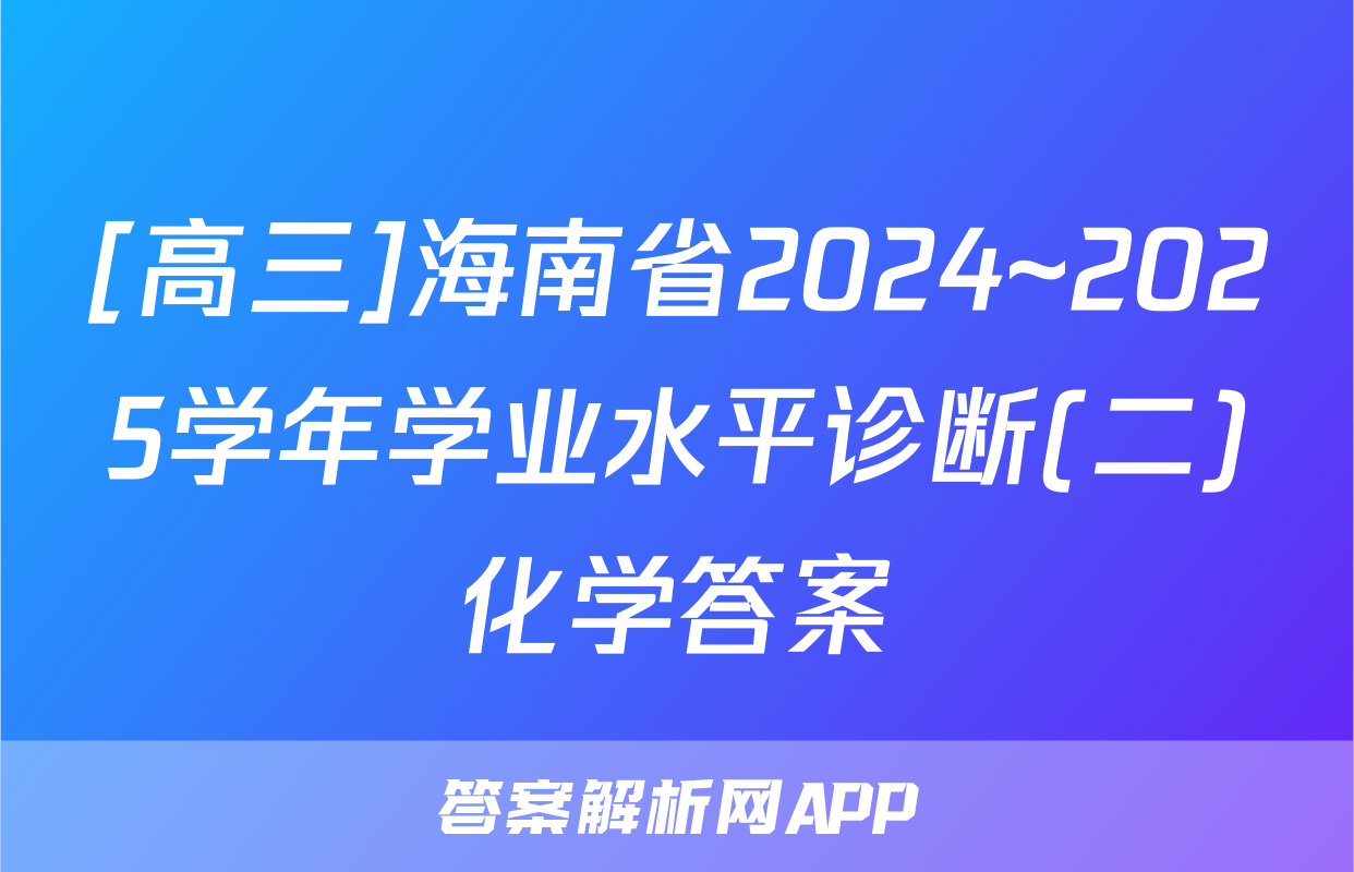 [高三]海南省2024~2025学年学业水平诊断(二)化学答案