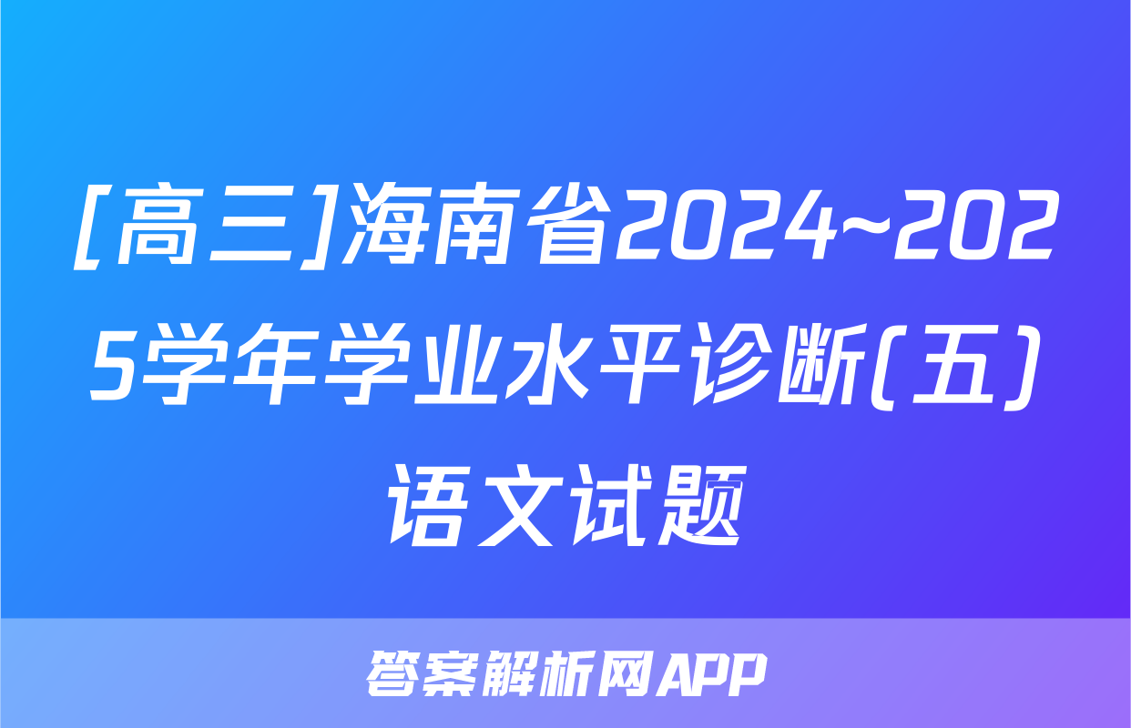 [高三]海南省2024~2025学年学业水平诊断(五)语文试题