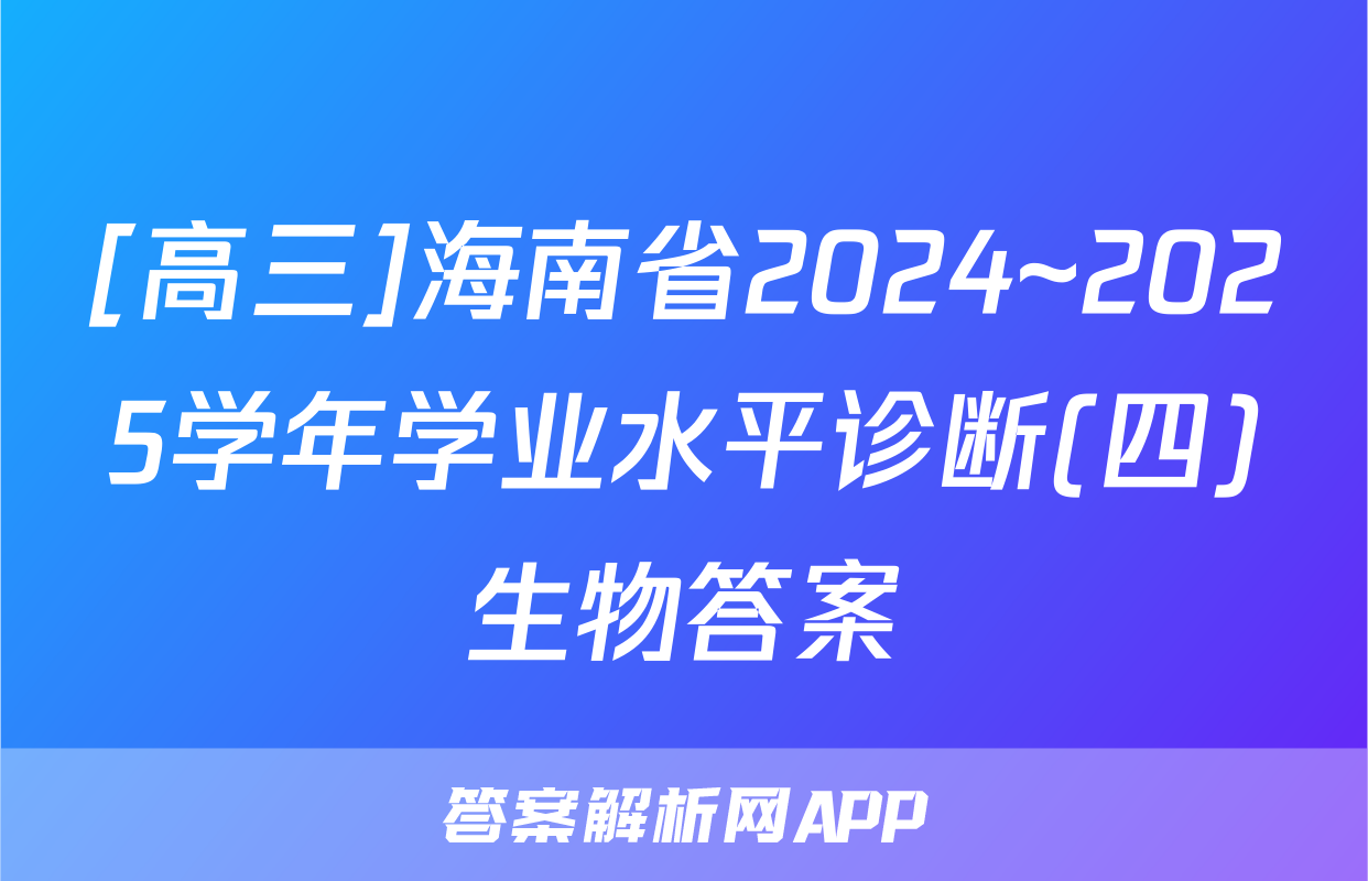 [高三]海南省2024~2025学年学业水平诊断(四)生物答案