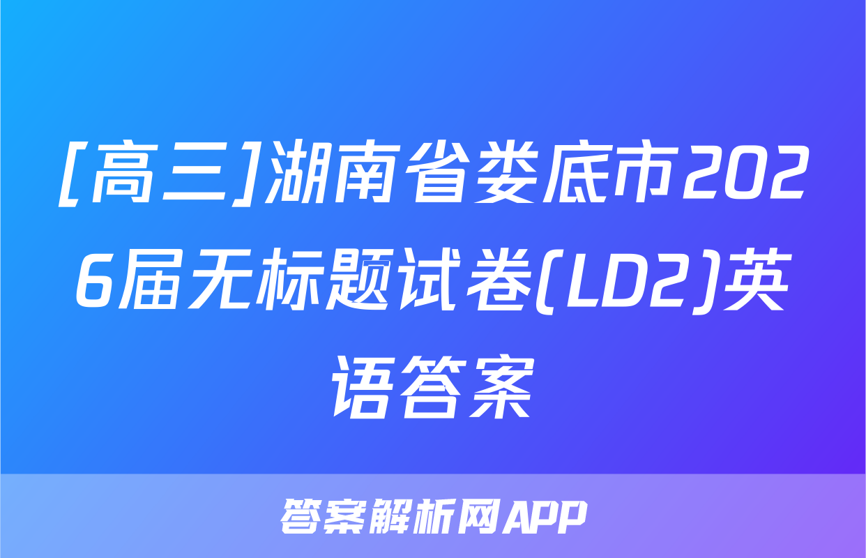 [高三]湖南省娄底市2026届无标题试卷(LD2)英语答案