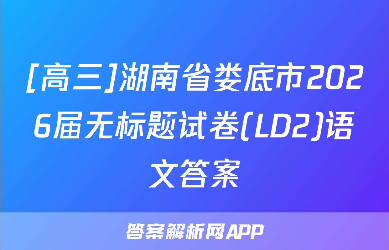 [高三]湖南省娄底市2026届无标题试卷(LD2)语文答案