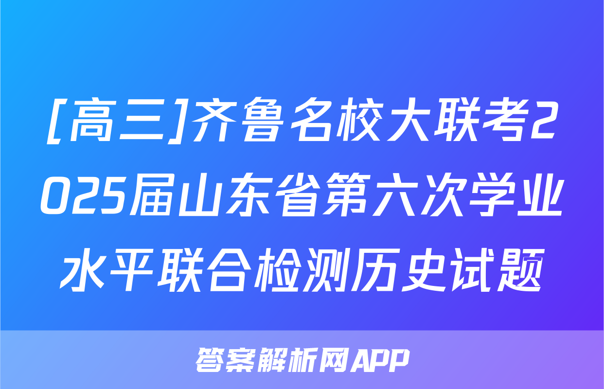 [高三]齐鲁名校大联考2025届山东省第六次学业水平联合检测历史试题