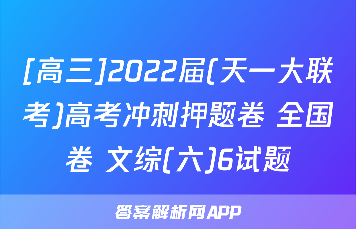 [高三]2022届(天一大联考)高考冲刺押题卷 全国卷 文综(六)6试题