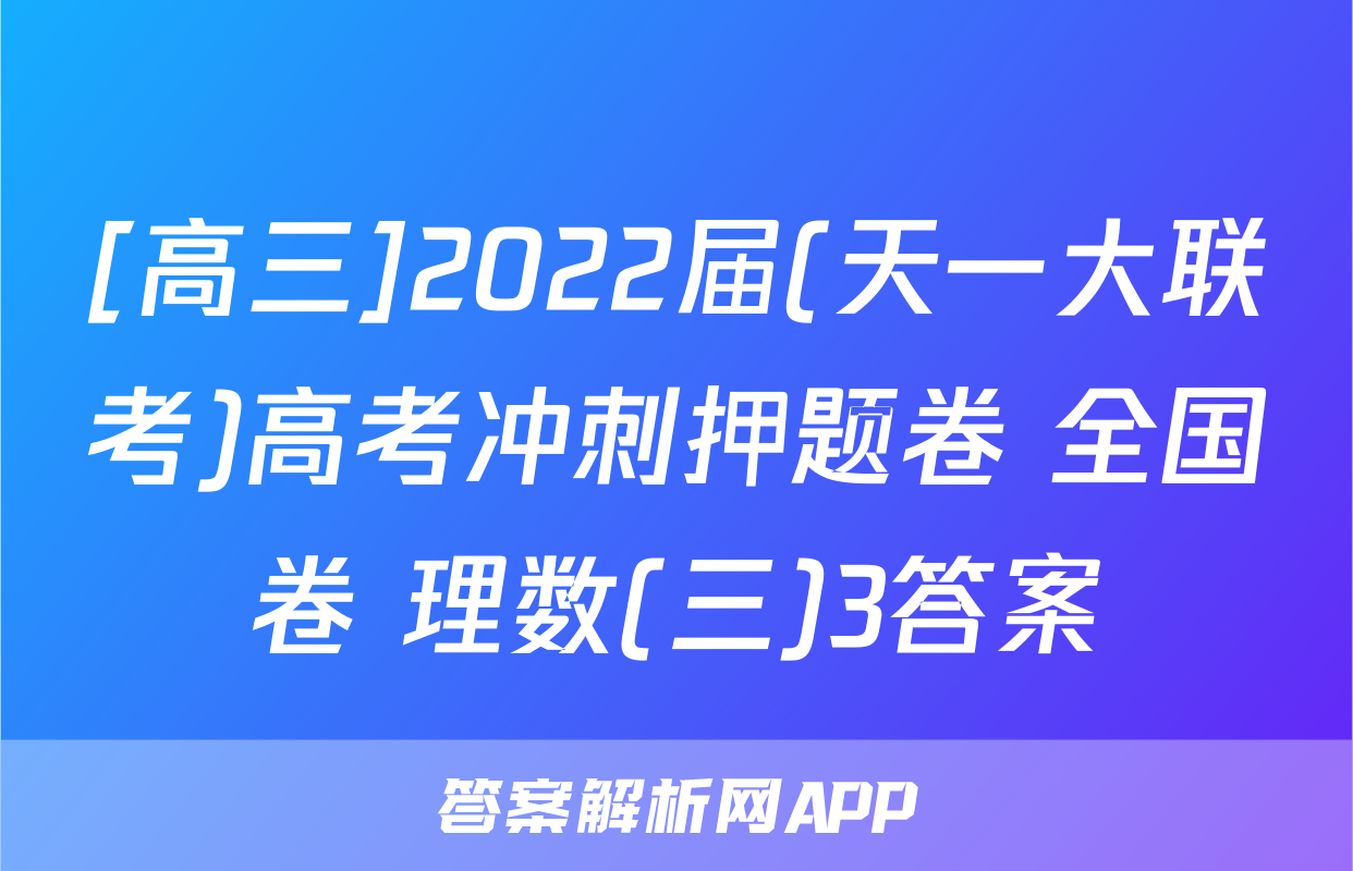 [高三]2022届(天一大联考)高考冲刺押题卷 全国卷 理数(三)3答案