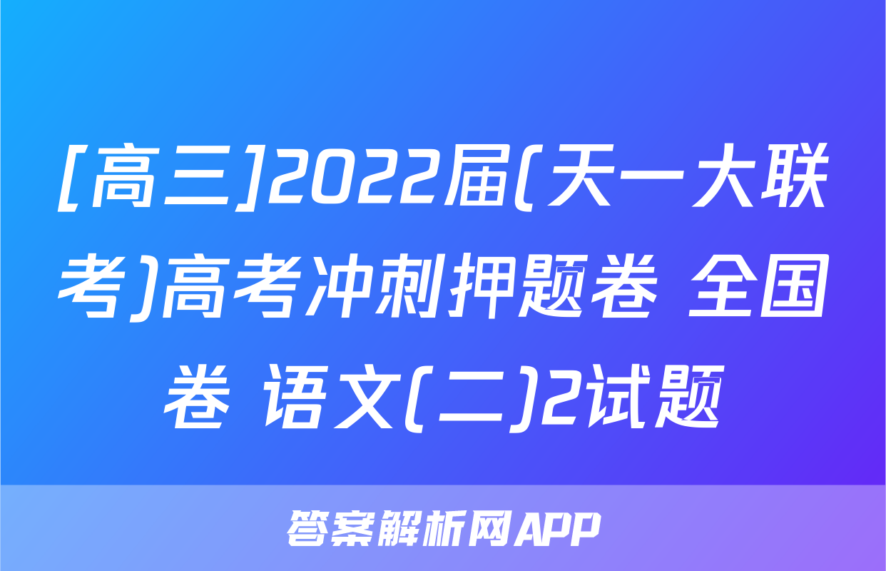 [高三]2022届(天一大联考)高考冲刺押题卷 全国卷 语文(二)2试题