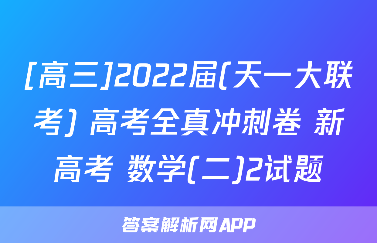 [高三]2022届(天一大联考) 高考全真冲刺卷 新高考 数学(二)2试题