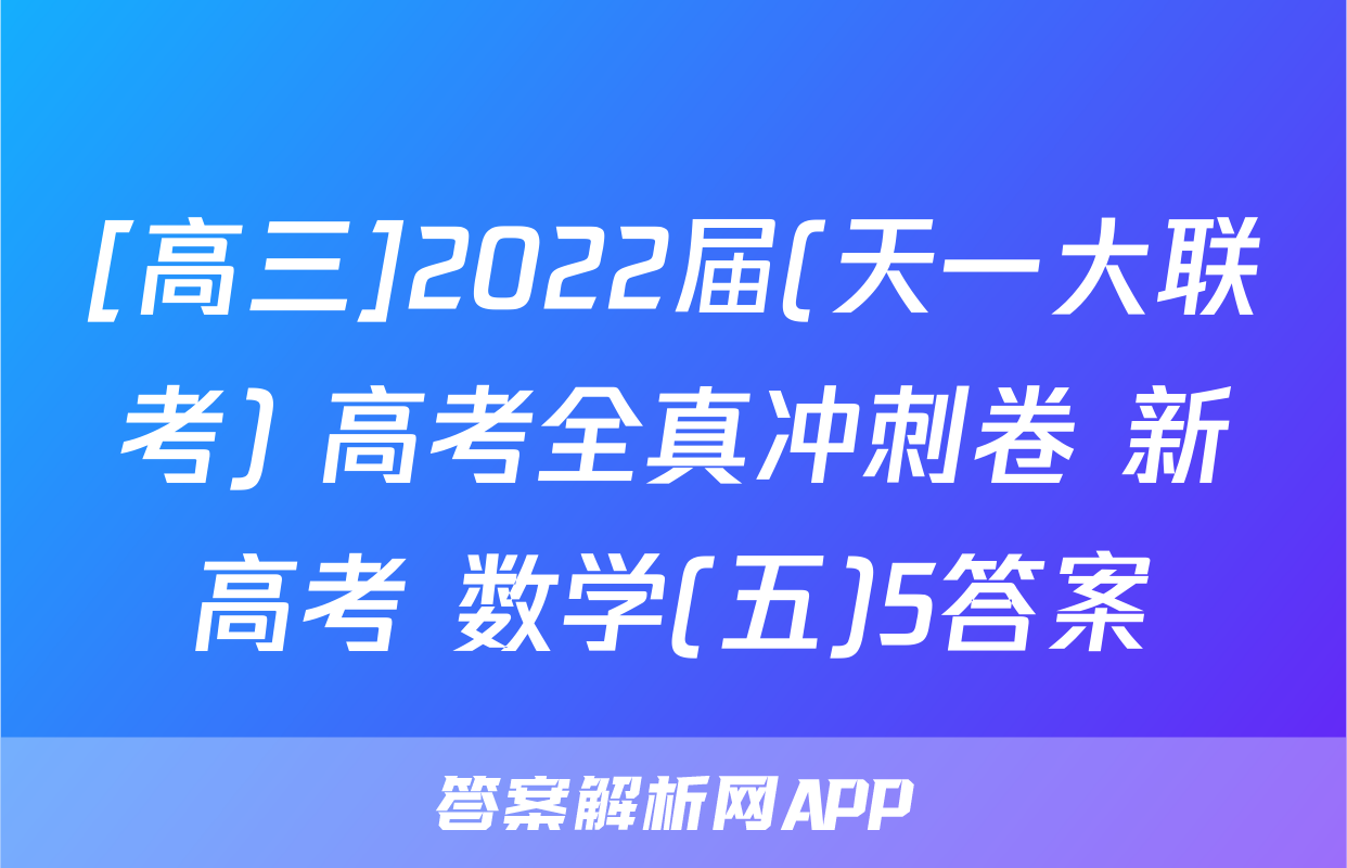 [高三]2022届(天一大联考) 高考全真冲刺卷 新高考 数学(五)5答案