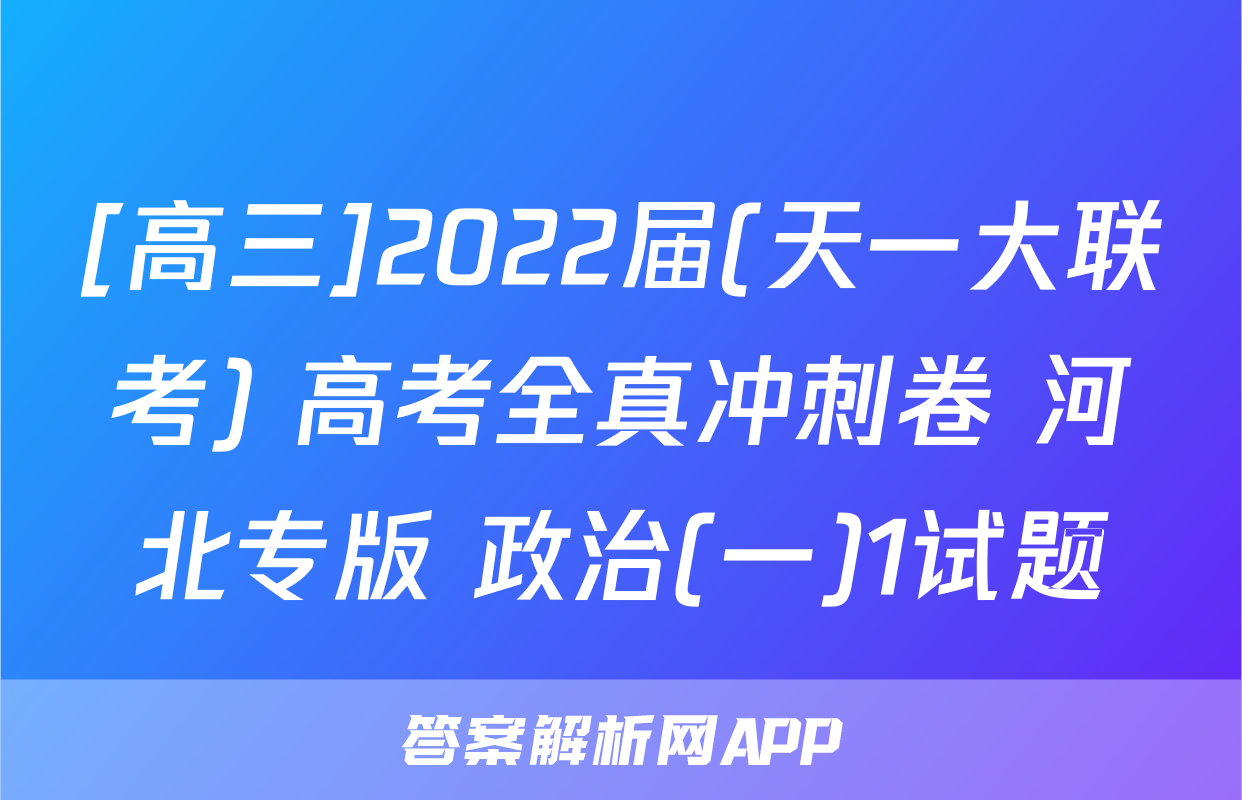 [高三]2022届(天一大联考) 高考全真冲刺卷 河北专版 政治(一)1试题