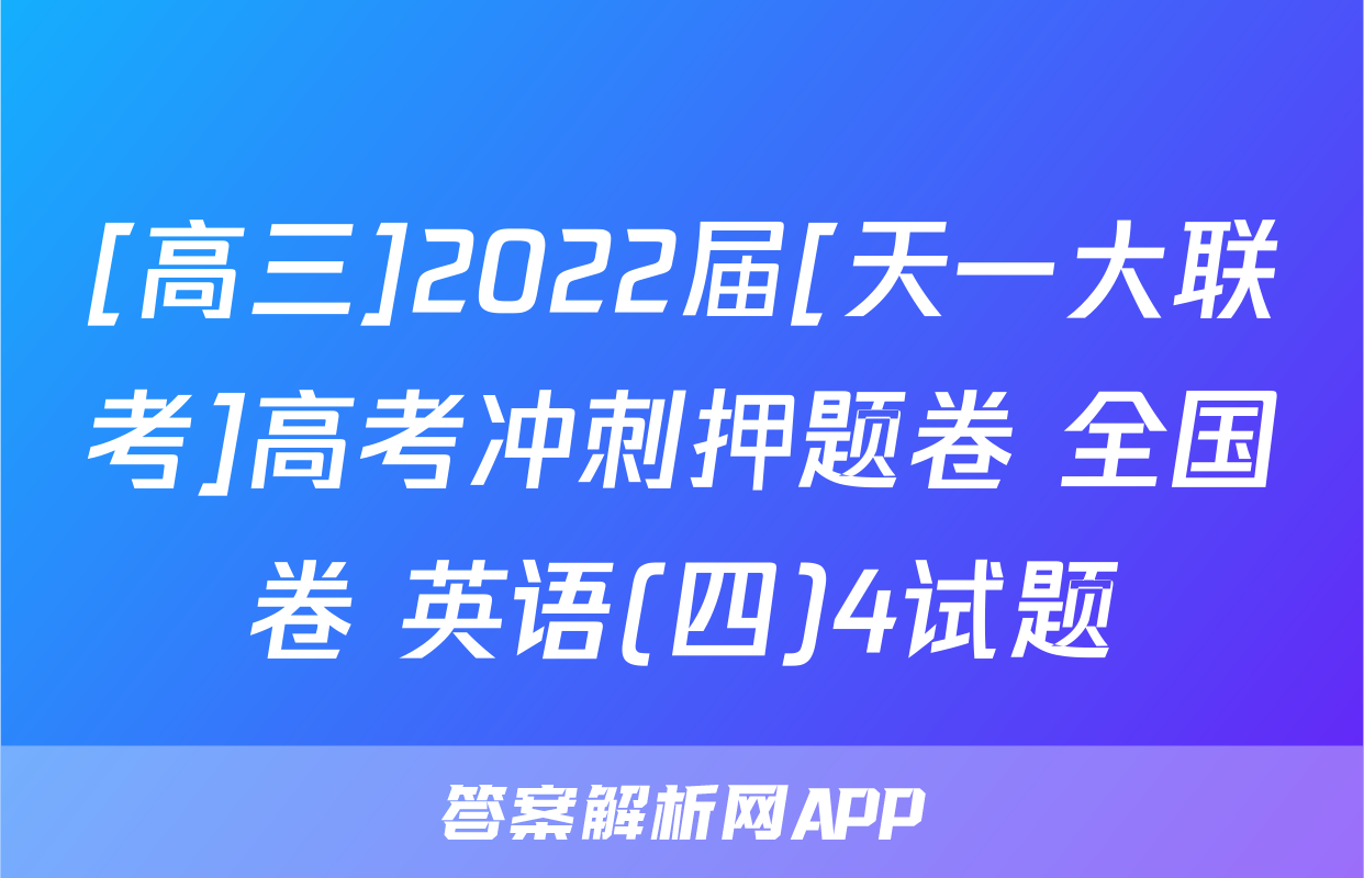 [高三]2022届[天一大联考]高考冲刺押题卷 全国卷 英语(四)4试题