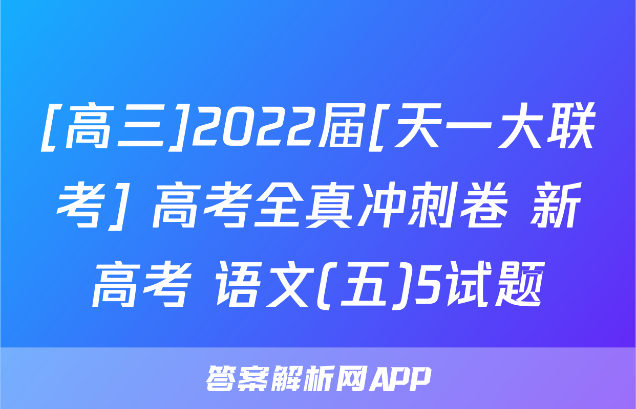 [高三]2022届[天一大联考] 高考全真冲刺卷 新高考 语文(五)5试题