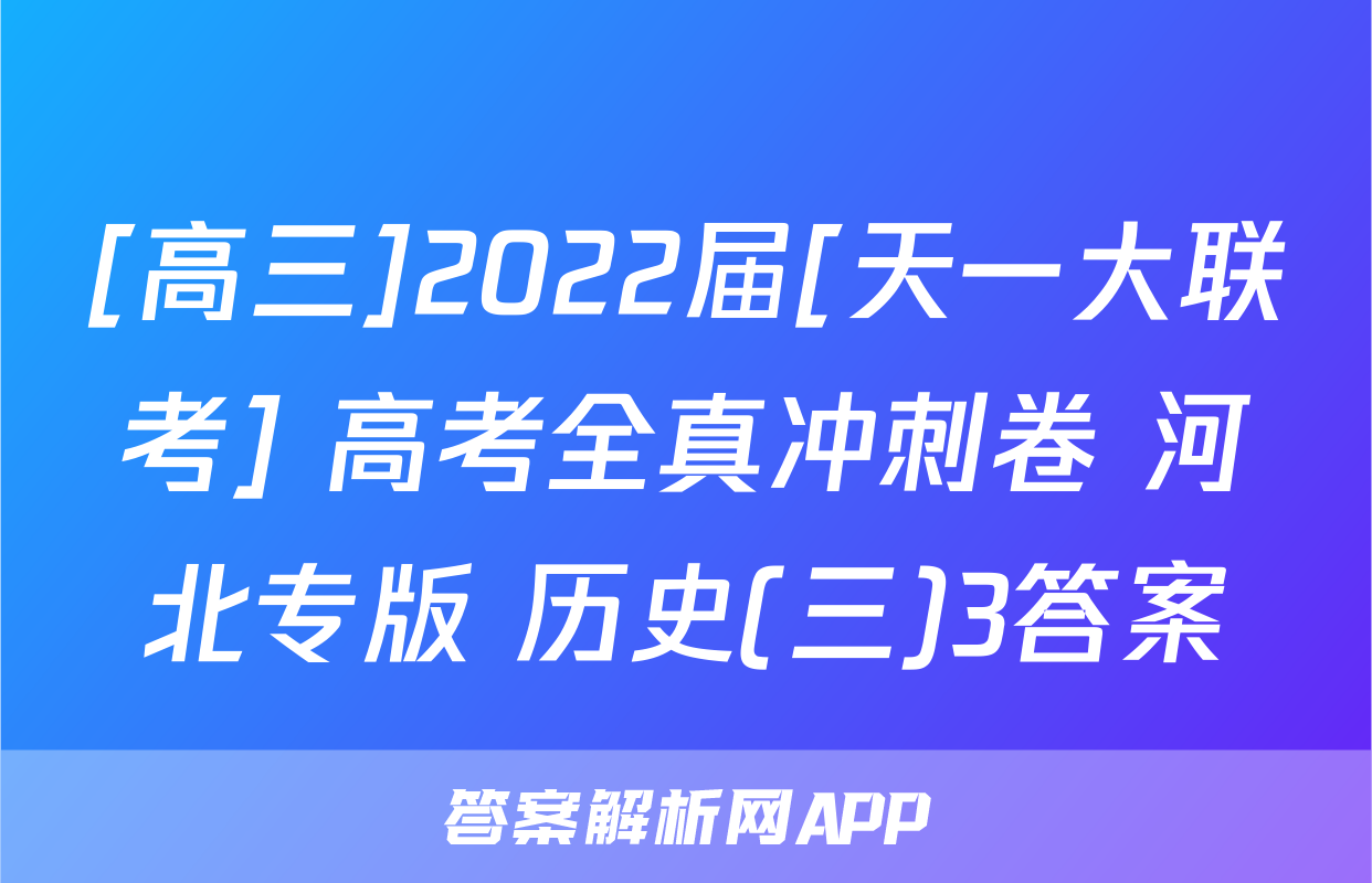 [高三]2022届[天一大联考] 高考全真冲刺卷 河北专版 历史(三)3答案