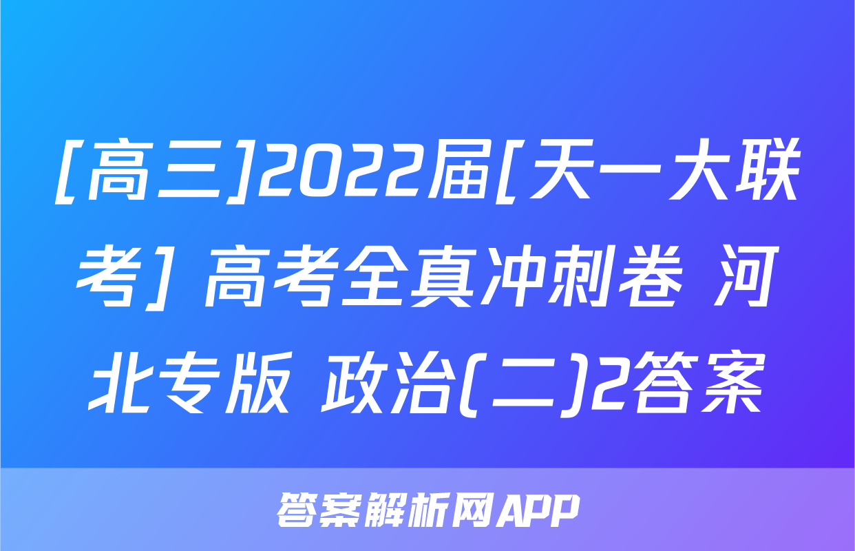 [高三]2022届[天一大联考] 高考全真冲刺卷 河北专版 政治(二)2答案