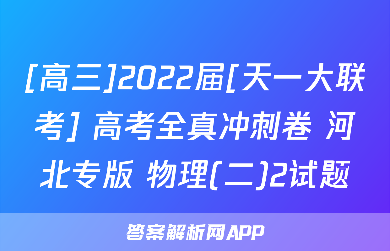 [高三]2022届[天一大联考] 高考全真冲刺卷 河北专版 物理(二)2试题