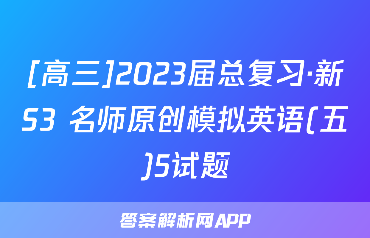 [高三]2023届总复习·新S3 名师原创模拟英语(五)5试题