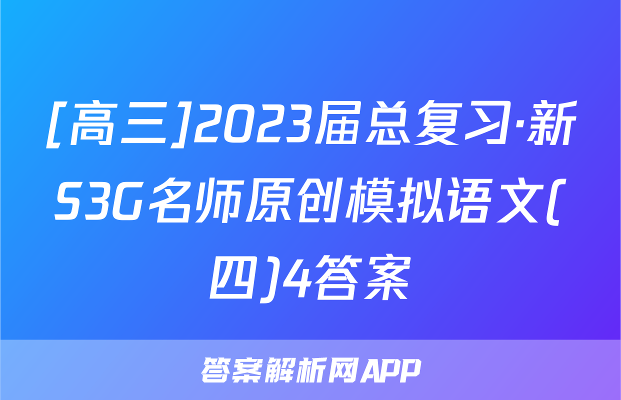 [高三]2023届总复习·新S3G名师原创模拟语文(四)4答案