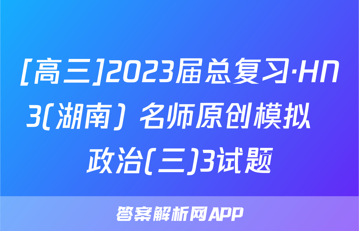 [高三]2023届总复习·HN3(湖南) 名师原创模拟  政治(三)3试题