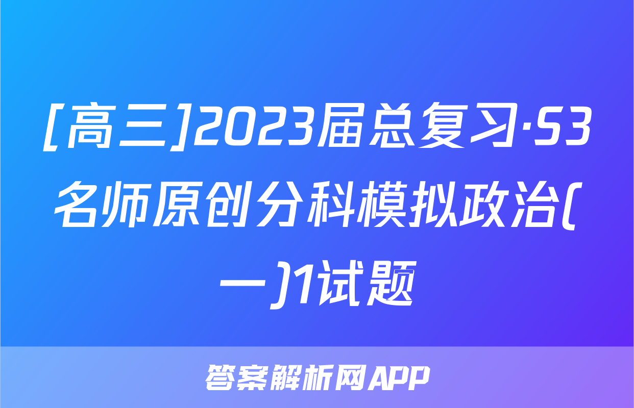 [高三]2023届总复习·S3名师原创分科模拟政治(一)1试题