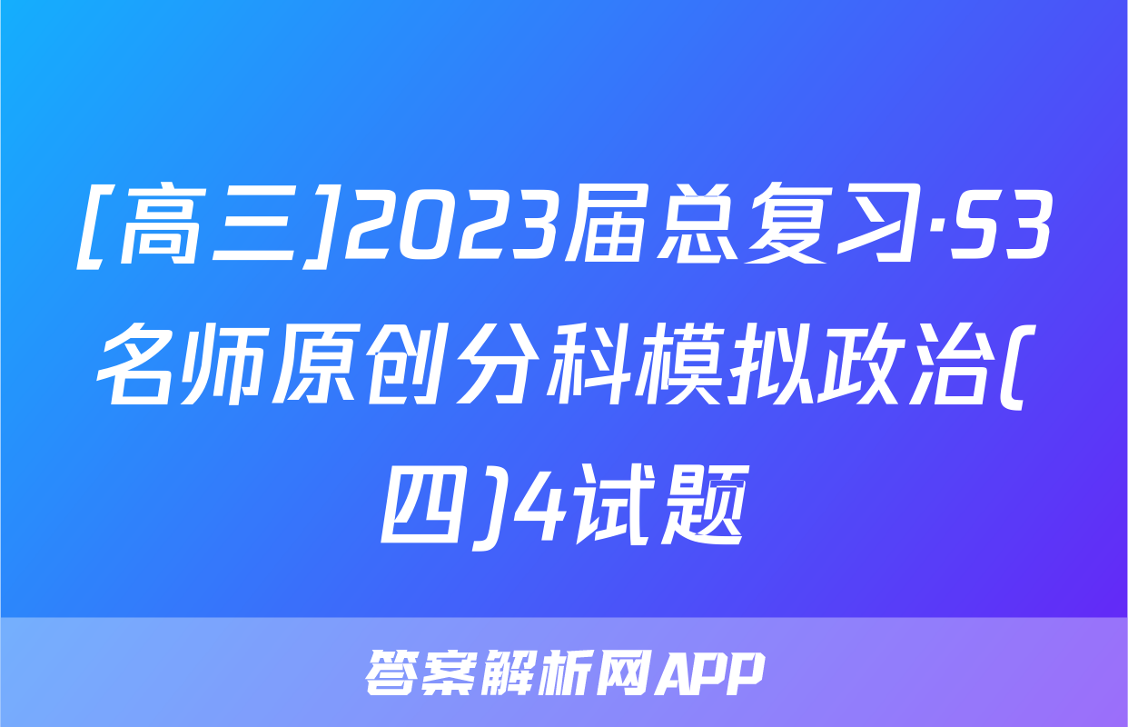 [高三]2023届总复习·S3名师原创分科模拟政治(四)4试题