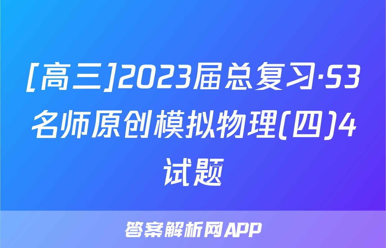 [高三]2023届总复习·S3名师原创模拟物理(四)4试题