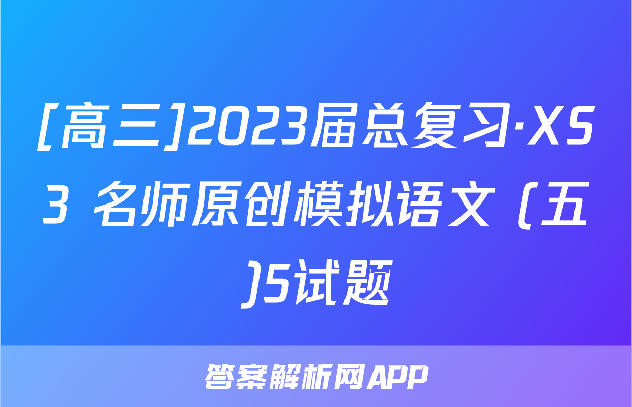 [高三]2023届总复习·XS3 名师原创模拟语文 (五)5试题