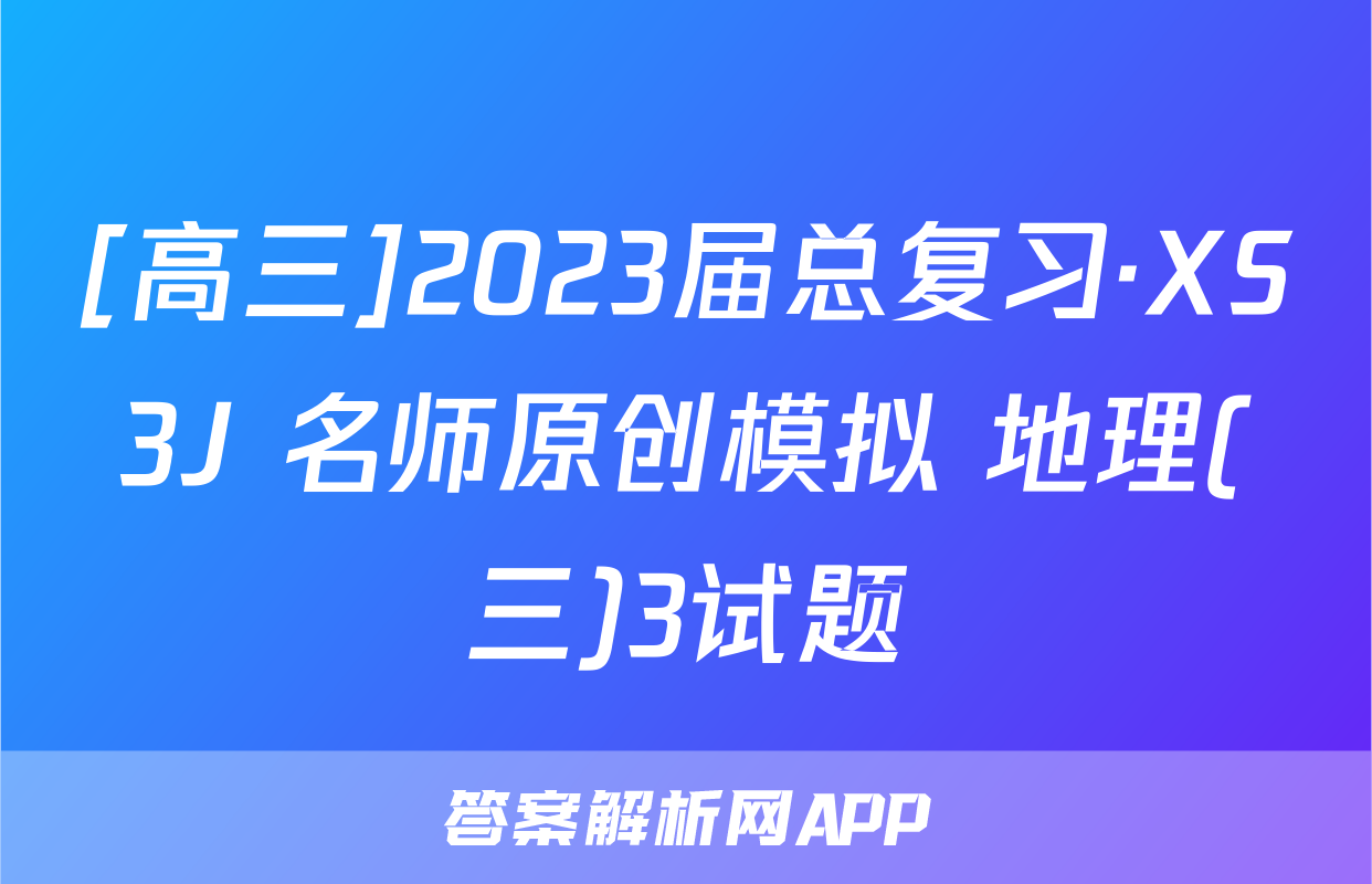 [高三]2023届总复习·XS3J 名师原创模拟 地理(三)3试题