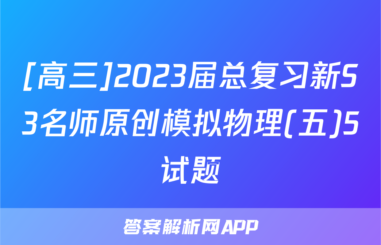 [高三]2023届总复习新S3名师原创模拟物理(五)5试题